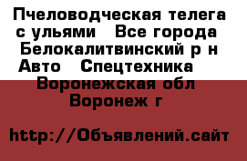 Пчеловодческая телега с ульями - Все города, Белокалитвинский р-н Авто » Спецтехника   . Воронежская обл.,Воронеж г.